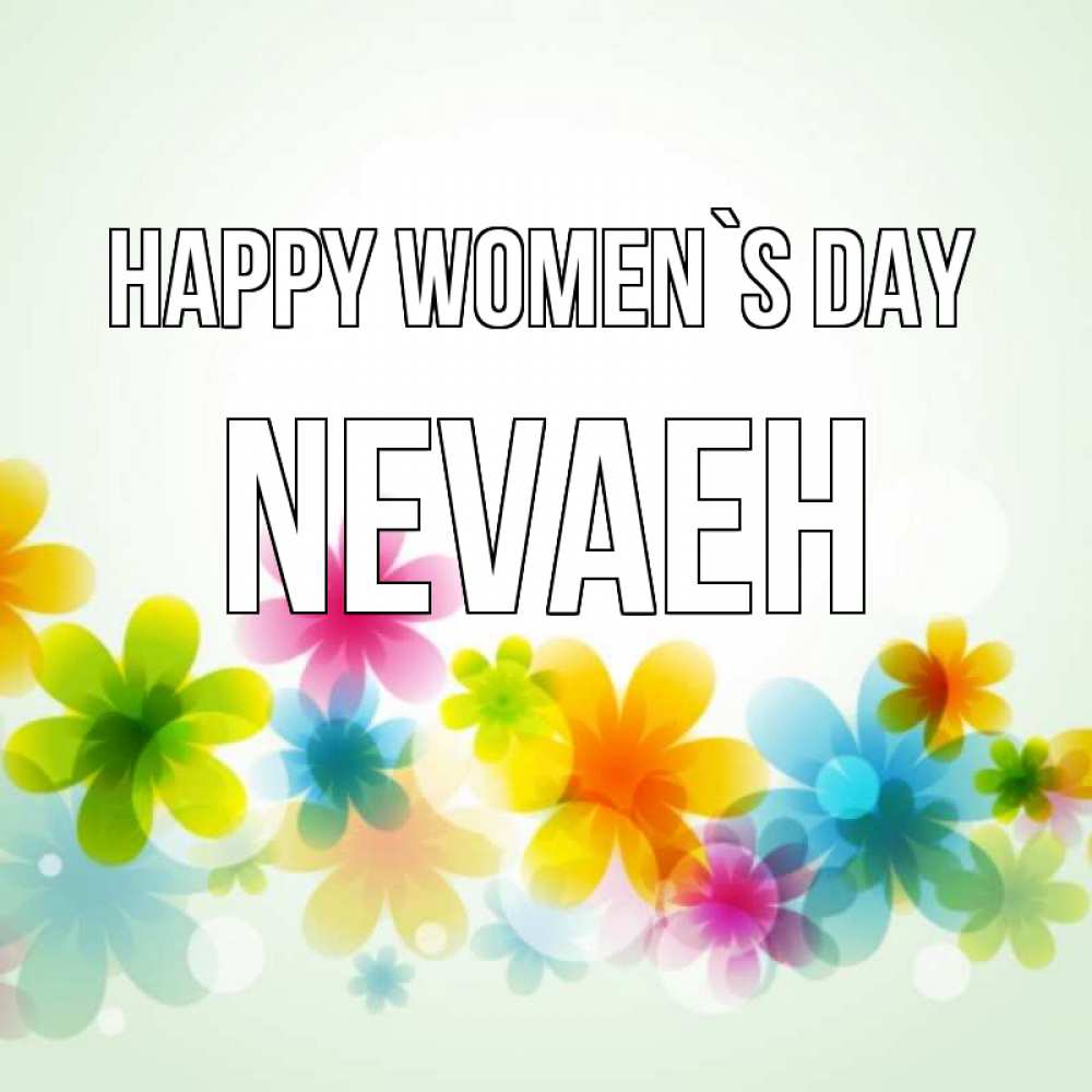 Greetings card с именем, Nevaeh happy women`s day цветы Greetings with text for free download 